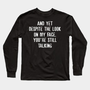 Sarcastic And Yet, Despite the Look on my Face, You're Still Talking Long Sleeve T-Shirt